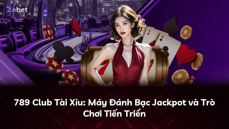789 Club Tài Xỉu: Máy Đánh Bạc Jackpot và Trò Chơi Tiến Triển