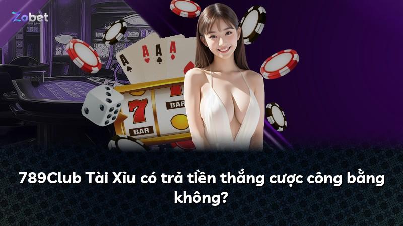 789Club Tài Xỉu có trả tiền thắng cược công bằng không?
