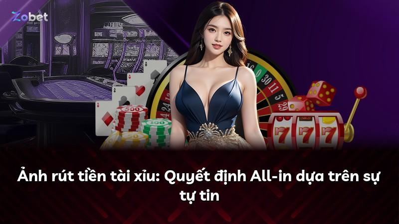 Ảnh rút tiền tài xỉu: Quyết định All-in dựa trên sự tự tin