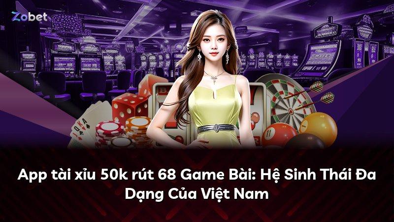 App tài xỉu 50k rút 68 Game Bài: Hệ Sinh Thái Đa Dạng Của Việt Nam