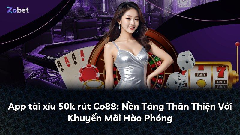 App tài xỉu 50k rút Co88: Nền Tảng Thân Thiện Với Khuyến Mãi Hào Phóng