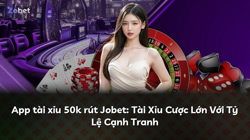 App tài xỉu 50k rút Jobet: Tài Xỉu Cược Lớn Với Tỷ Lệ Cạnh Tranh