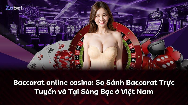 Baccarat online casino: So Sánh Baccarat Trực Tuyến và Tại Sòng Bạc ở Việt Nam