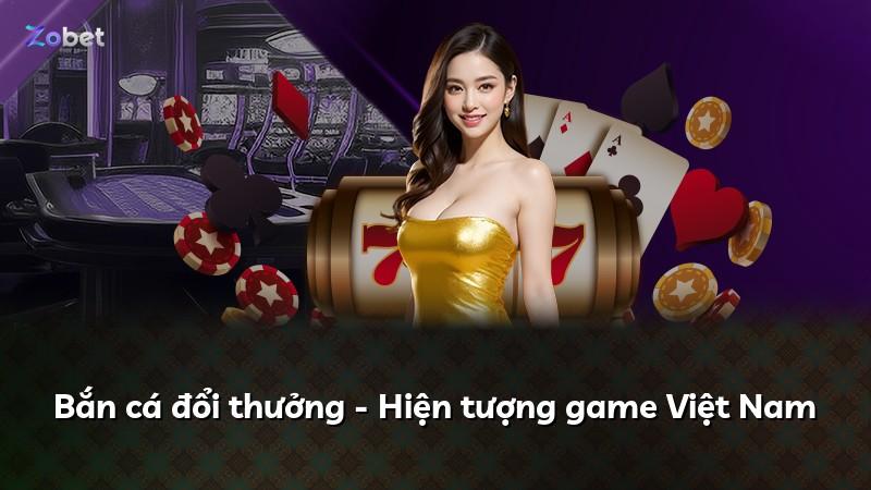 Bắn cá đổi thưởng - Hiện tượng game Việt Nam