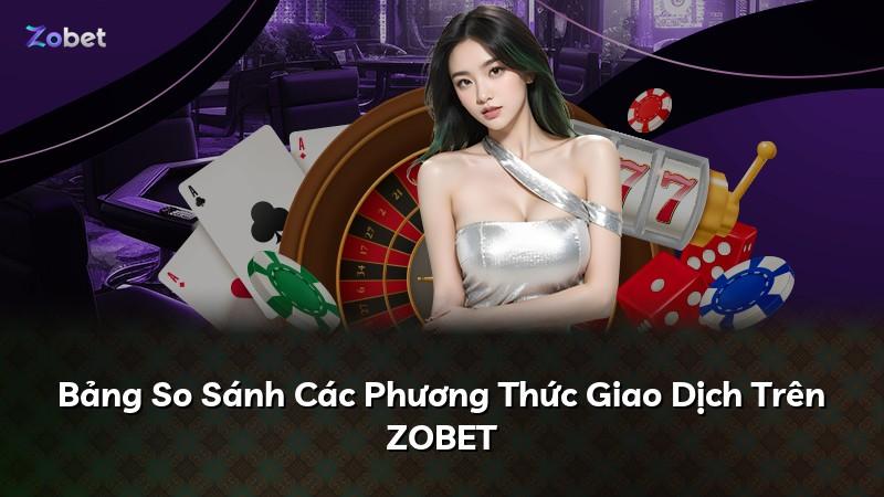 Bảng So Sánh Các Phương Thức Giao Dịch Trên ZOBET