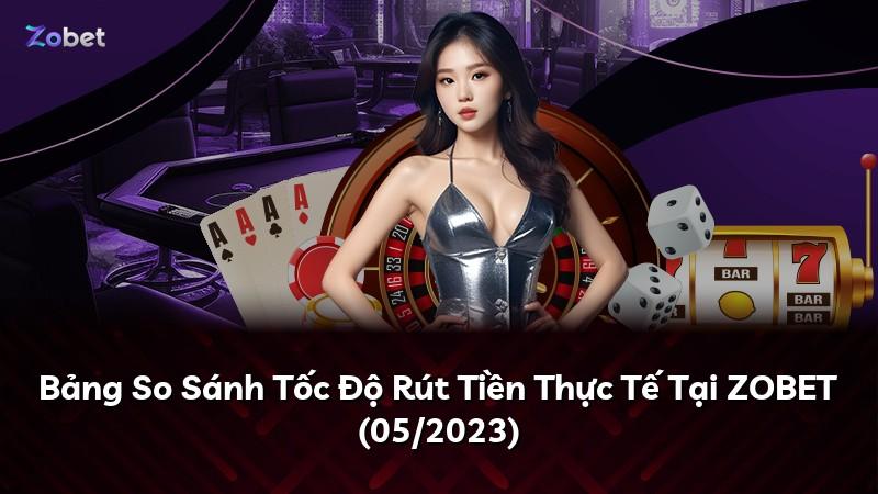 Bảng So Sánh Tốc Độ Rút Tiền Thực Tế Tại ZOBET (05/2023)