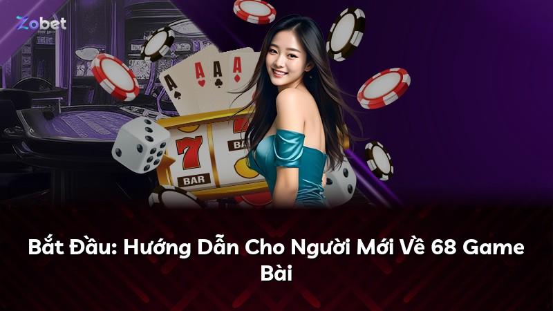 Bắt Đầu: Hướng Dẫn Cho Người Mới Về 68 Game Bài