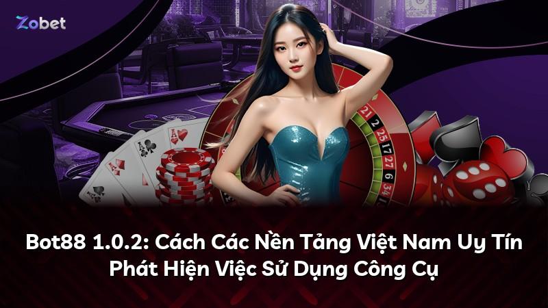 Bot88 1.0.2: Cách Các Nền Tảng Việt Nam Uy Tín Phát Hiện Việc Sử Dụng Công Cụ