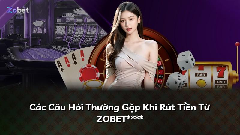 Các Câu Hỏi Thường Gặp Khi Rút Tiền Từ ZOBET****