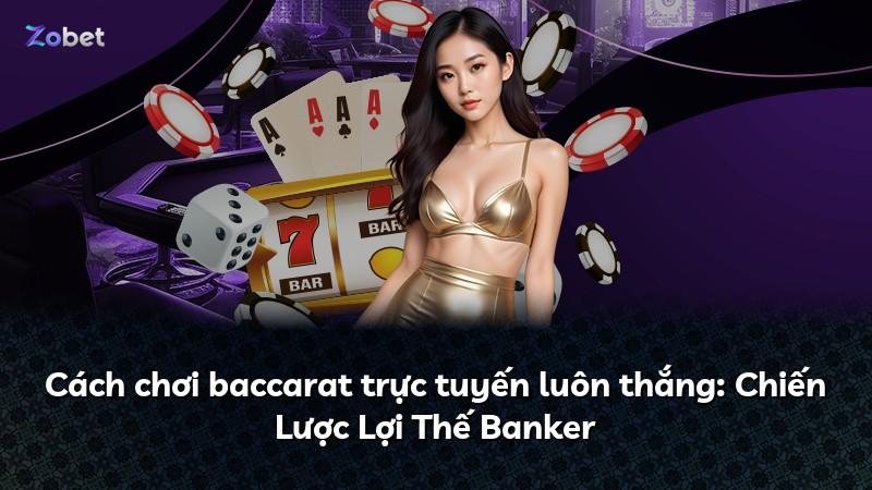 Cách chơi baccarat trực tuyến luôn thắng: Chiến Lược Lợi Thế Banker