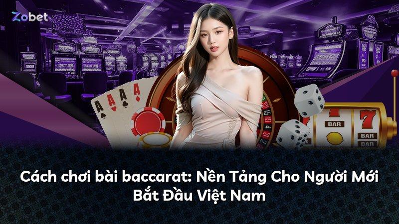 Cách chơi bài baccarat: Nền Tảng Cho Người Mới Bắt Đầu Việt Nam