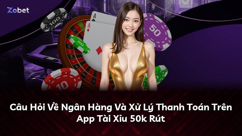 Câu Hỏi Về Ngân Hàng Và Xử Lý Thanh Toán Trên App Tài Xỉu 50k Rút