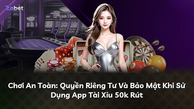 Chơi An Toàn: Quyền Riêng Tư Và Bảo Mật Khi Sử Dụng App Tài Xỉu 50k Rút