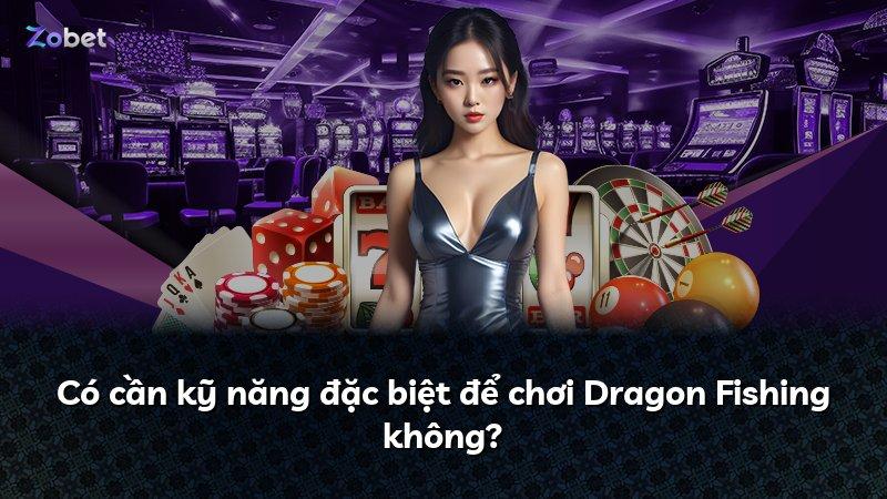 Có cần kỹ năng đặc biệt để chơi Dragon Fishing không?