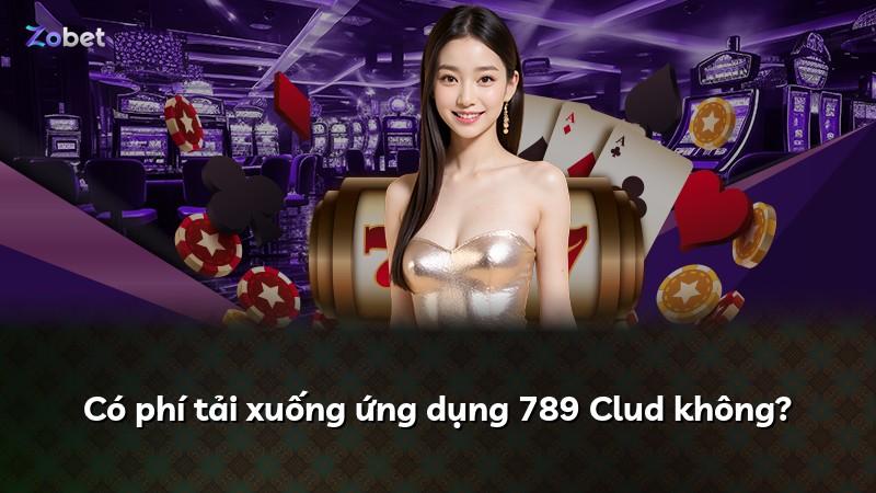 Có phí tải xuống ứng dụng 789 Clud không?