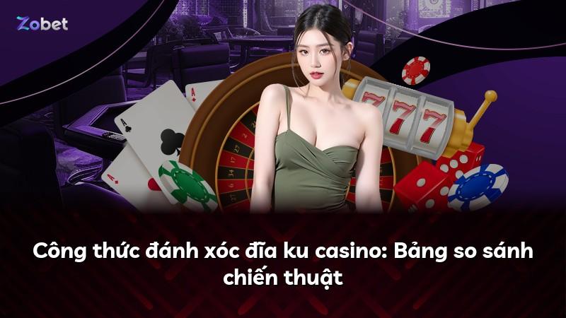 Công thức đánh xóc đĩa ku casino: Bảng so sánh chiến thuật
