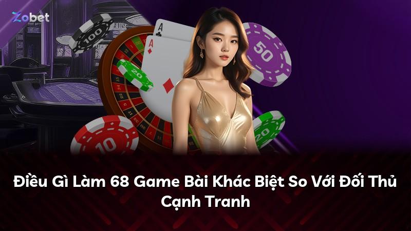 Điều Gì Làm 68 Game Bài Khác Biệt So Với Đối Thủ Cạnh Tranh