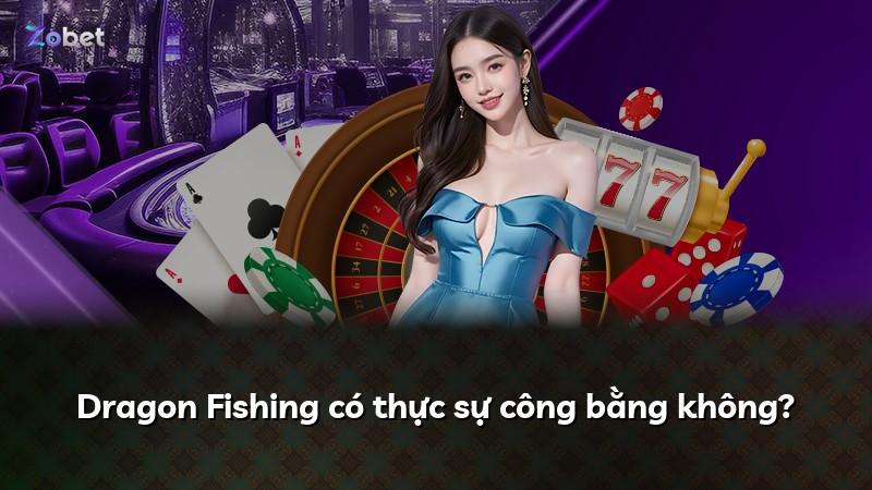 Dragon Fishing có thực sự công bằng không?