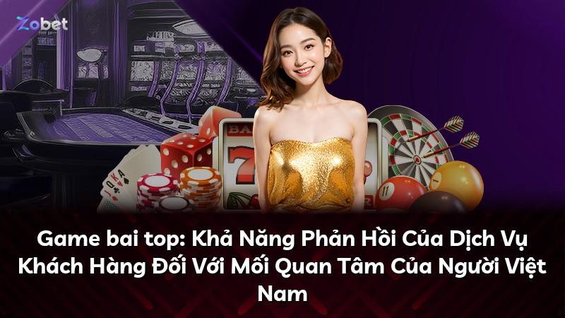 Game bai top: Khả Năng Phản Hồi Của Dịch Vụ Khách Hàng Đối Với Mối Quan Tâm Của Người Việt Nam