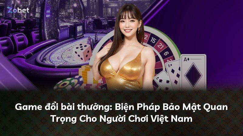 Game đổi bài thưởng: Biện Pháp Bảo Mật Quan Trọng Cho Người Chơi Việt Nam