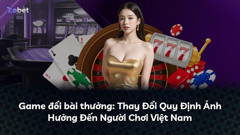 Game đổi bài thưởng: Thay Đổi Quy Định Ảnh Hưởng Đến Người Chơi Việt Nam