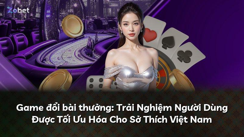 Game đổi bài thưởng: Trải Nghiệm Người Dùng Được Tối Ưu Hóa Cho Sở Thích Việt Nam