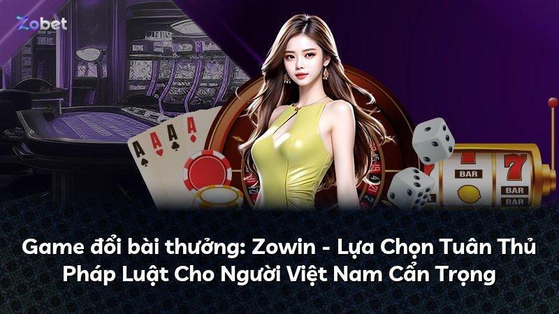 Game đổi bài thưởng: Zowin - Lựa Chọn Tuân Thủ Pháp Luật Cho Người Việt Nam Cẩn Trọng