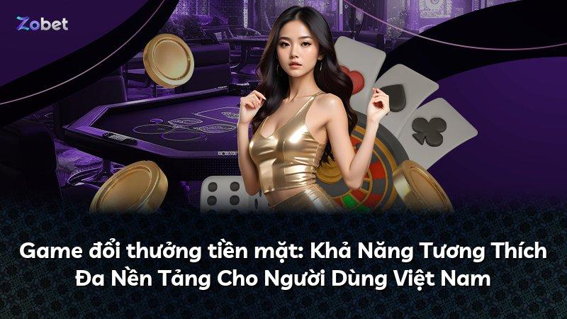 Game đổi thưởng tiền mặt: Khả Năng Tương Thích Đa Nền Tảng Cho Người Dùng Việt Nam