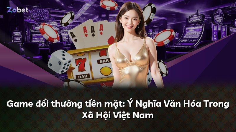 Game đổi thưởng tiền mặt: Ý Nghĩa Văn Hóa Trong Xã Hội Việt Nam
