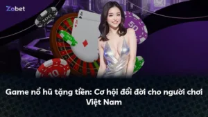 Game nổ hũ tặng tiền: Cơ hội đổi đời cho người chơi Việt Nam
