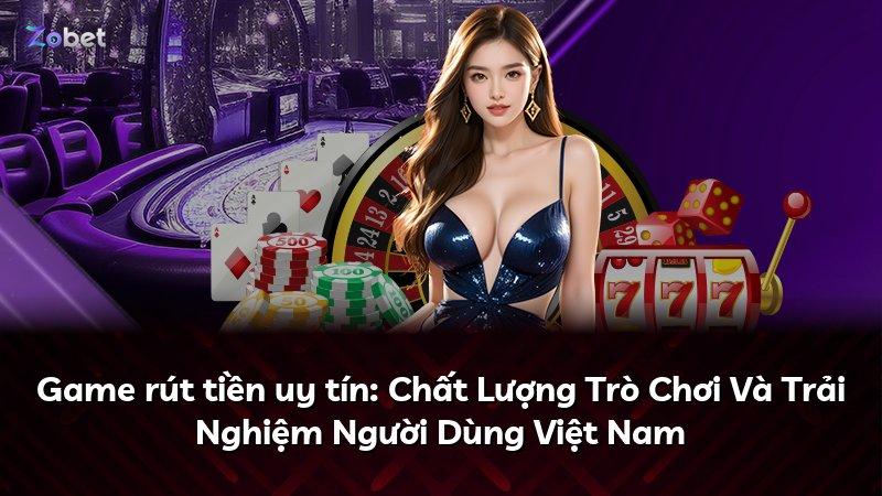 Game rút tiền uy tín: Chất Lượng Trò Chơi Và Trải Nghiệm Người Dùng Việt Nam