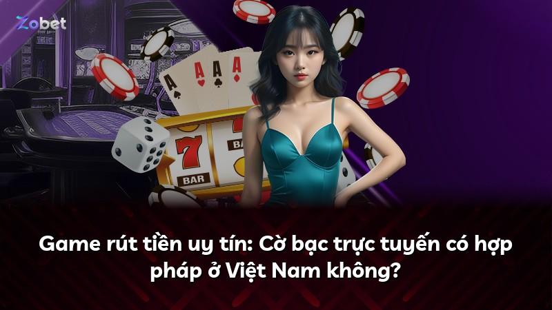 Game rút tiền uy tín: Cờ bạc trực tuyến có hợp pháp ở Việt Nam không?