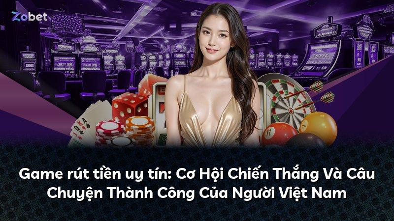 Game rút tiền uy tín: Cơ Hội Chiến Thắng Và Câu Chuyện Thành Công Của Người Việt Nam