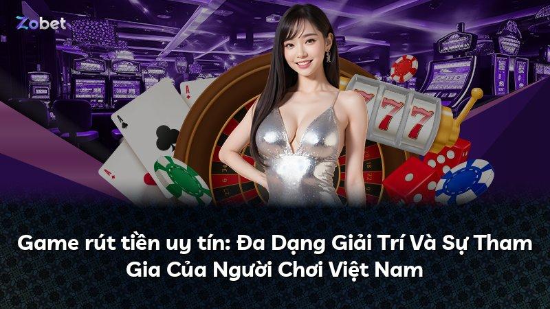 Game rút tiền uy tín: Đa Dạng Giải Trí Và Sự Tham Gia Của Người Chơi Việt Nam