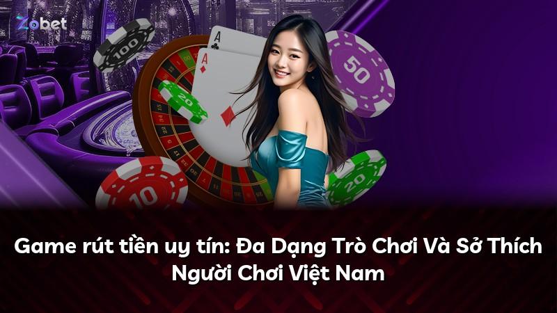 Game rút tiền uy tín: Đa Dạng Trò Chơi Và Sở Thích Người Chơi Việt Nam