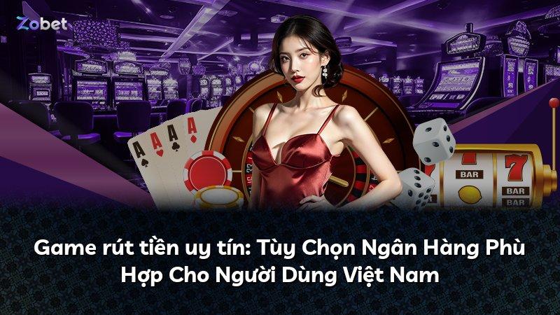 Game rút tiền uy tín: Tùy Chọn Ngân Hàng Phù Hợp Cho Người Dùng Việt Nam