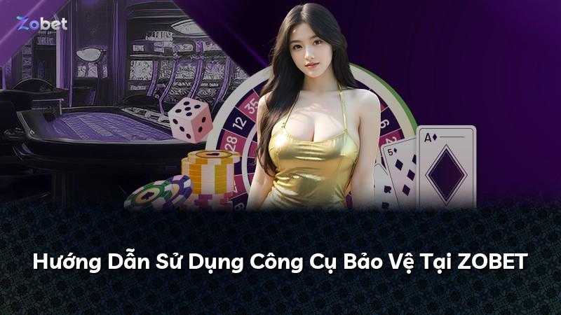 Hướng Dẫn Sử Dụng Công Cụ Bảo Vệ Tại ZOBET