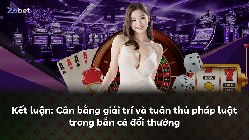 Kết luận: Cân bằng giải trí và tuân thủ pháp luật trong bắn cá đổi thưởng