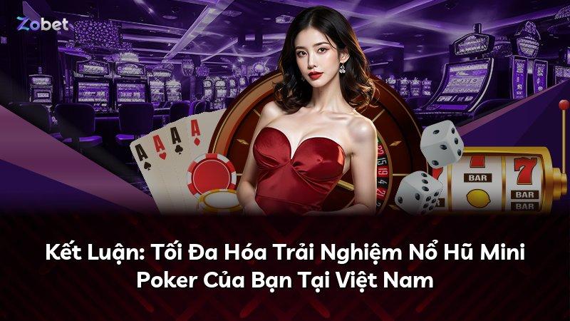 Kết Luận: Tối Đa Hóa Trải Nghiệm Nổ Hũ Mini Poker Của Bạn Tại Việt Nam