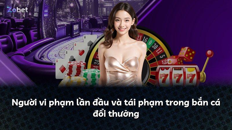 Người vi phạm lần đầu và tái phạm trong bắn cá đổi thưởng