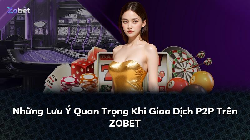Những Lưu Ý Quan Trọng Khi Giao Dịch P2P Trên ZOBET