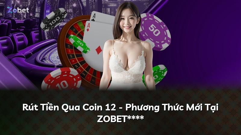 Rút Tiền Qua Coin 12 - Phương Thức Mới Tại ZOBET****