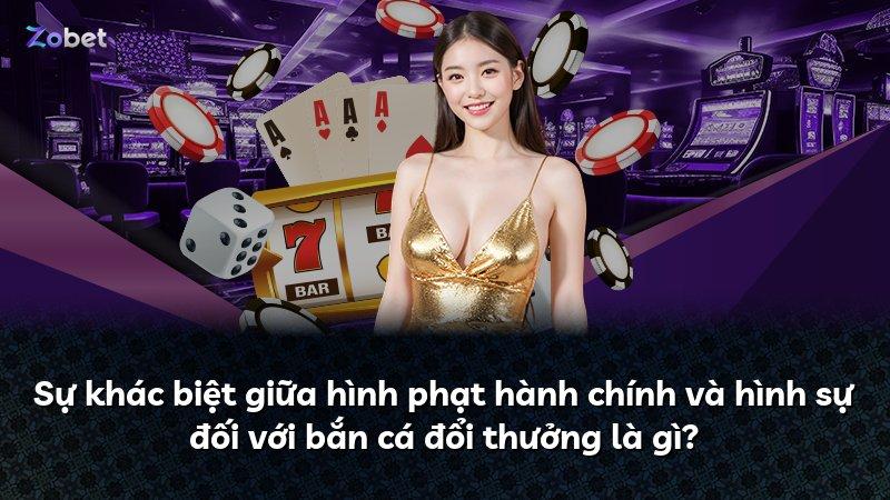 Sự khác biệt giữa hình phạt hành chính và hình sự đối với bắn cá đổi thưởng là gì?