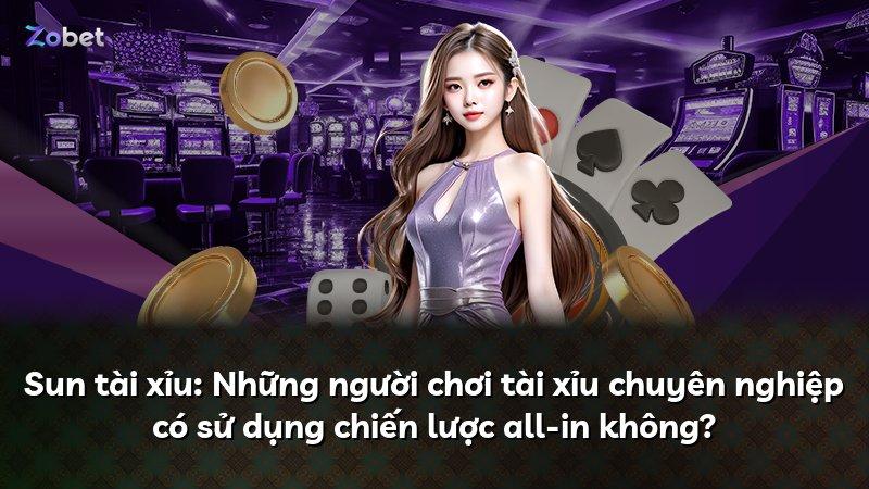 Sun tài xỉu: Những người chơi tài xỉu chuyên nghiệp có sử dụng chiến lược all-in không?