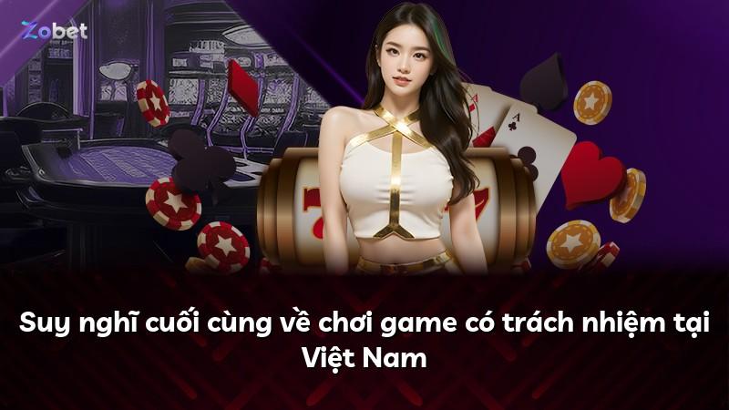 Suy nghĩ cuối cùng về chơi game có trách nhiệm tại Việt Nam