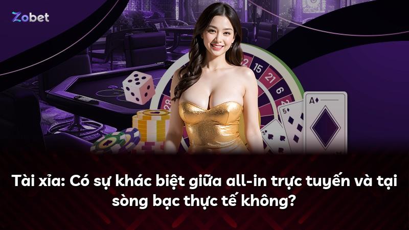 Tài xỉa: Có sự khác biệt giữa all-in trực tuyến và tại sòng bạc thực tế không?