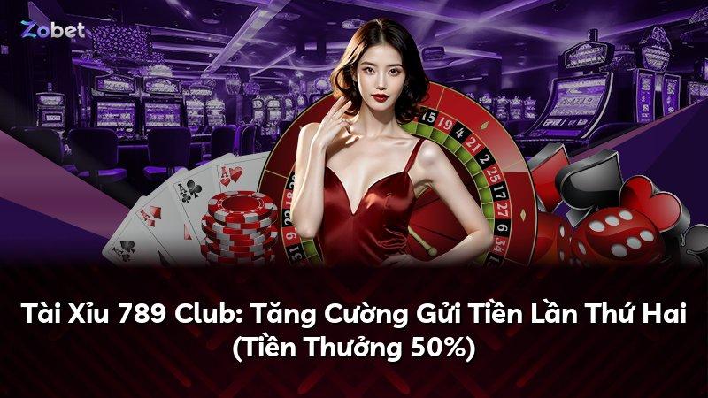 Tài Xỉu 789 Club: Tăng Cường Gửi Tiền Lần Thứ Hai (Tiền Thưởng 50%)