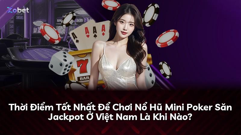 Thời Điểm Tốt Nhất Để Chơi Nổ Hũ Mini Poker Săn Jackpot Ở Việt Nam Là Khi Nào?