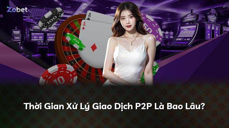 Thời Gian Xử Lý Giao Dịch P2P Là Bao Lâu?