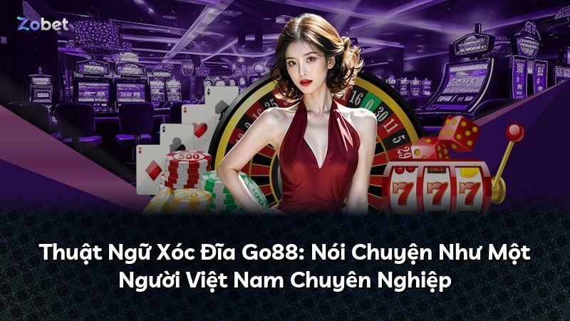Thuật Ngữ Xóc Đĩa Go88: Nói Chuyện Như Một Người Việt Nam Chuyên Nghiệp